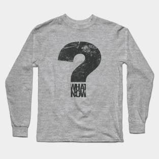 what now? Long Sleeve T-Shirt